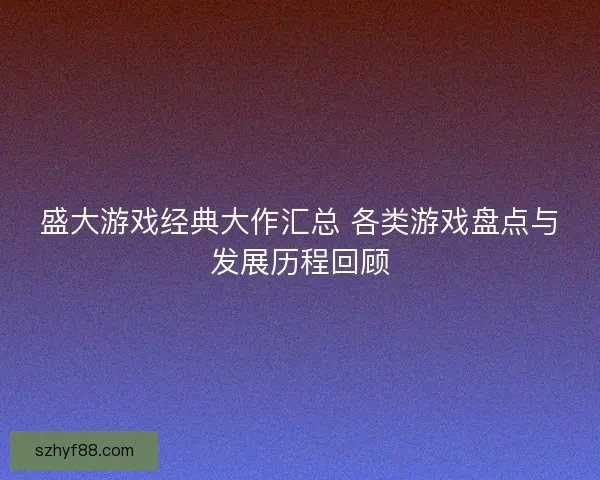 盛大游戏经典大作汇总 各类游戏盘点与发展历程回顾