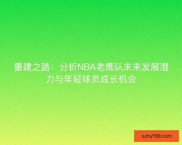 重建之路：分析NBA老鹰队未来发展潜力与年轻球员成长机会