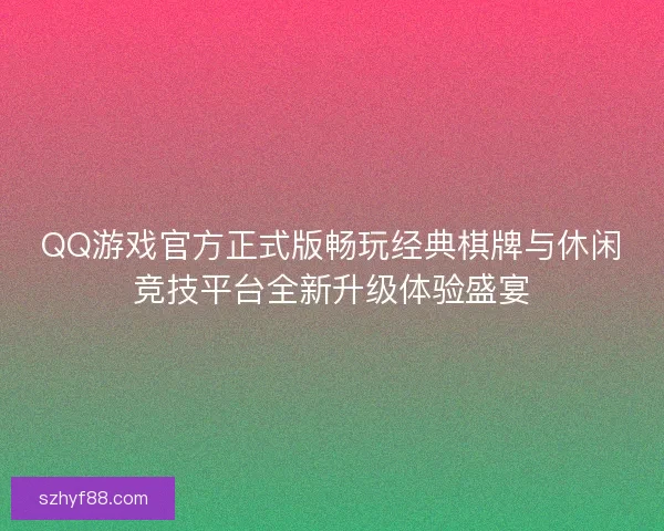 QQ游戏官方正式版畅玩经典棋牌与休闲竞技平台全新升级体验盛宴